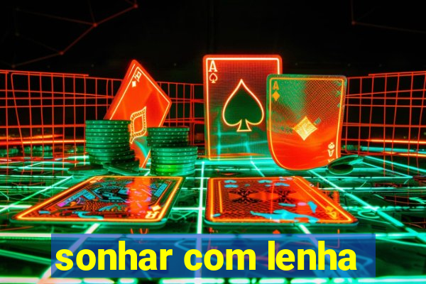 sonhar com lenha